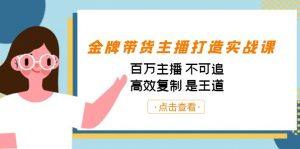 金牌带货主播打造实战课:百万主播 不可追,高效复制 是王道(10节课)-威云科技 余香的脑洞
