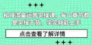 私域流量运营实操课，每个章节都是实操干货，学完就能上手-威云科技 余香的脑洞
