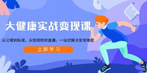 大健康实战变现课:从公域到私域,从短视频到直播,一站式解决变现难题-威云科技 余香的脑洞