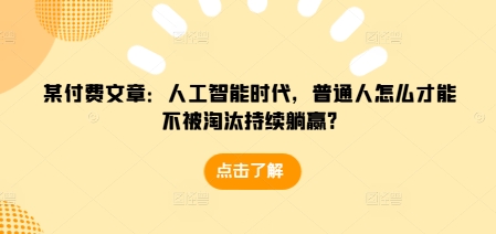 某付费文章:人工智能时代,普通人怎么才能不被淘汰持续躺赢?-威云科技 余香的脑洞