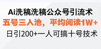 Ai洗稿洗稿公众号引流术，五号三入池，平均阅读1W+，日引200+一人可搞…-威云科技 余香的脑洞