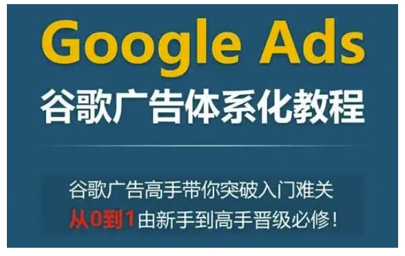 Google Ads谷歌广告体系化教程,谷歌广告高手带你突破入门难关,从0到1由新手到高手晋级必修-威云科技 余香的脑洞