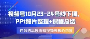 视频号10月23-24号线下课，PPt照片整理+课程总结，包含选品投流短视频等核心内容-威云科技 余香的脑洞