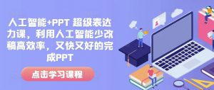 人工智能+PPT 超级表达力课，利用人工智能少改稿高效率，又快又好的完成PPT-威云科技 余香的脑洞