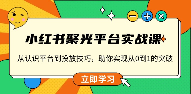 小红书 聚光平台实战课,从认识平台到投放技巧,助你实现从0到1的突破-威云科技 余香的脑洞