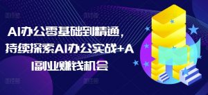 AI办公零基础到精通，持续探索AI办公实战+AI副业赚钱机会-威云科技 余香的脑洞