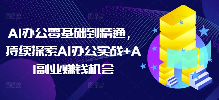 AI办公零基础到精通，持续探索AI办公实战+AI副业赚钱机会-威云科技 余香的脑洞