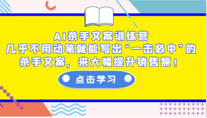 AI杀手文案训练营：几乎不用动笔就能写出“一击必中”的杀手文案，来大幅提升销售额！-威云科技 余香的脑洞