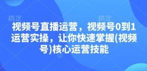 视频号直播运营，视频号0到1运营实操，让你快速掌握(视频号)核心运营技能-威云科技 余香的脑洞