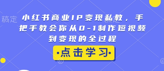 小红书商业IP变现私教，手把手教会你从0-1制作短视频到变现的全过程-威云科技 余香的脑洞