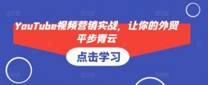 YouTube视频营销实战，让你的外贸平步青云-威云科技 余香的脑洞