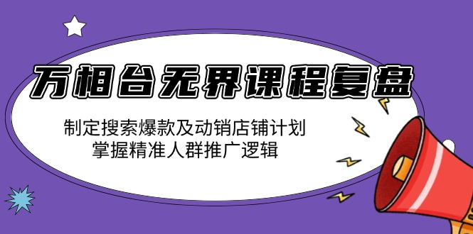 万相台无界课程复盘:制定搜索爆款及动销店铺计划,掌握精准人群推广逻辑-威云科技 余香的脑洞
