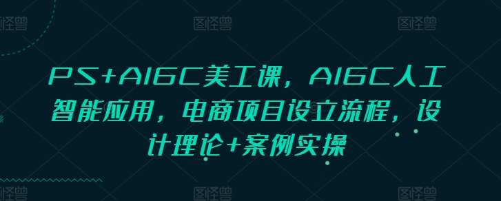 PS+AIGC美工课，AIGC人工智能应用，电商项目设立流程，设计理论+案例实操-威云科技 余香的脑洞