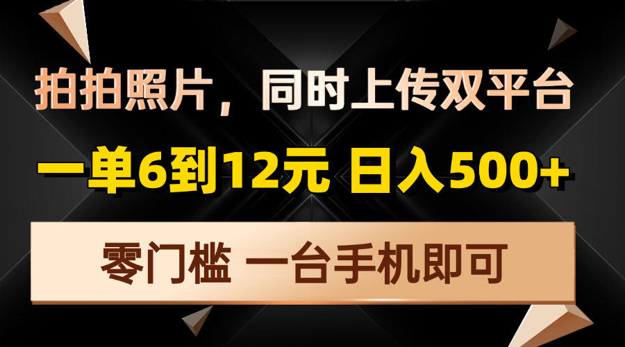 拍拍照片，同时上传双平台，一单6到12元，轻轻松松日入500+，零门槛，…-威云科技 余香的脑洞