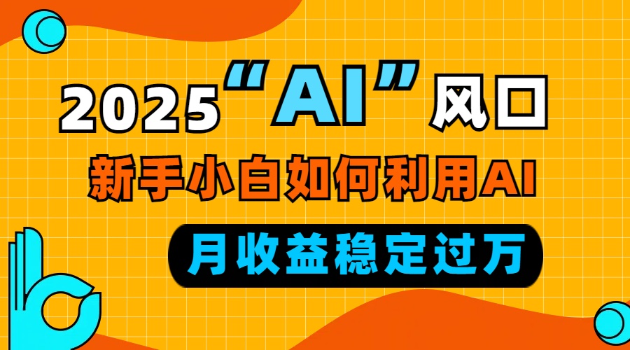 2025“ AI ”风口，新手小白如何利用ai，每月收益稳定过万-威云科技 余香的脑洞