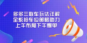 多多三联车玩法详解，全系抢车位策略助力，上午布局下午爆单-威云科技 余香的脑洞