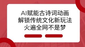 AI 赋能古诗词动画：解锁传统文化新玩法，火遍全网不是梦!-威云科技 余香的脑洞
