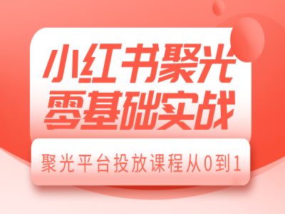 小红书聚光零基础实战,聚光平台投放课程从0到1-威云科技 余香的脑洞