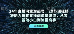 24年直播间重潜起号,29节课程精准助力玩转直播间流量爆流,从零基础小白到流量高手-威云科技 余香的脑洞