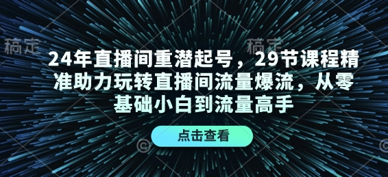 24年直播间重潜起号,29节课程精准助力玩转直播间流量爆流,从零基础小白到流量高手-威云科技 余香的脑洞