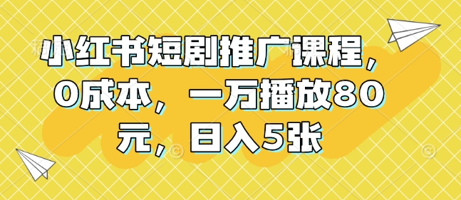 小红书短剧推广课程，0成本，一万播放80元，日入5张-威云科技 余香的脑洞