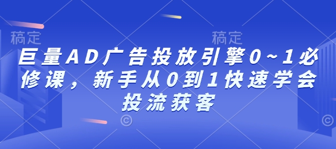 巨量AD广告投放引擎0~1必修课，新手从0到1快速学会投流获客-威云科技 余香的脑洞