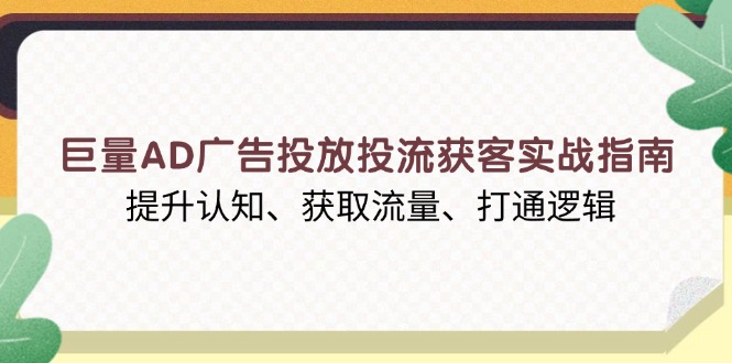 巨量AD广告投放投流获客实战指南，提升认知、获取流量、打通逻辑-威云科技 余香的脑洞