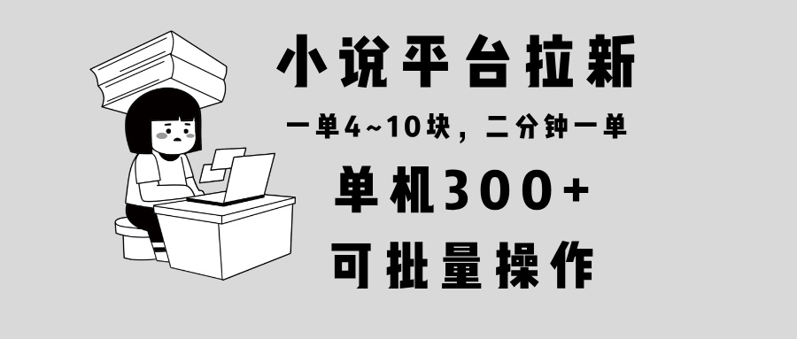 小说平台拉新，单机300+，两分钟一单4~10块，操作简单可批量。-威云科技 余香的脑洞