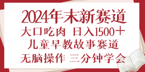 2024年末新早教儿童故事新赛道，大口吃肉，日入1500+,无脑操作，三分钟...-威云科技 余香的脑洞