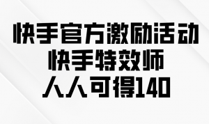 快手官方激励活动-快手特效师，人人可得140-威云科技 余香的脑洞