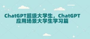 ChatGPT超级大学生，ChatGPT 应用场景大学生学习篇-威云科技 余香的脑洞
