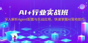 AI+行业实战班，深入解析Agent配置与实战应用，快速掌握AI落地技巧-威云科技 余香的脑洞