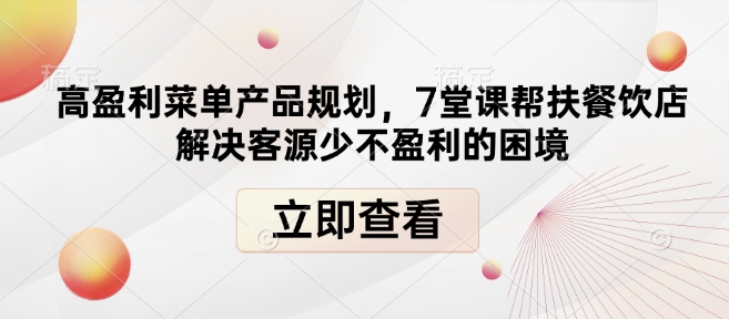 高盈利菜单产品规划，7堂课帮扶餐饮店解决客源少不盈利的困境-威云科技 余香的脑洞
