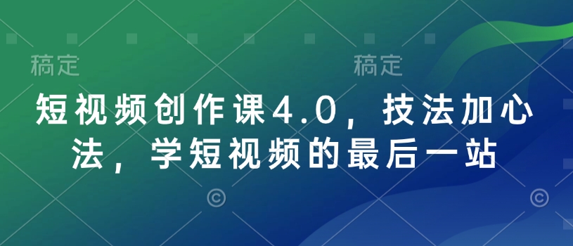 短视频创作课4.0,技法加心法,学短视频的最后一站-威云科技 余香的脑洞