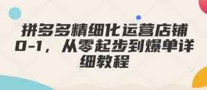 拼多多精细化运营店铺0-1,从零起步到爆单详细教程-威云科技 余香的脑洞