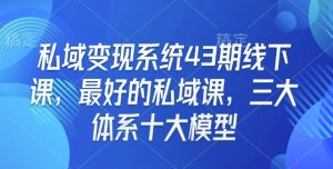 私域变现系统43期线下课，最好的私域课，三大体系十大模型-威云科技 余香的脑洞