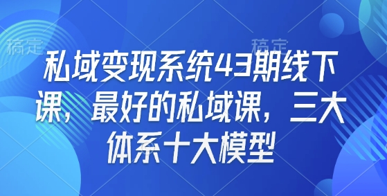 私域变现系统43期线下课，最好的私域课，三大体系十大模型-威云科技 余香的脑洞
