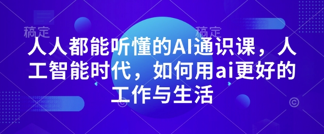 人人都能听懂的AI通识课，人工智能时代，如何用ai更好的工作与生活-威云科技 余香的脑洞