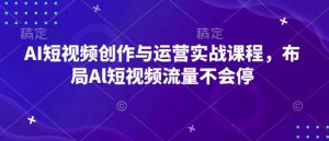AI短视频创作与运营实战课程，布局Al短视频流量不会停-威云科技 余香的脑洞