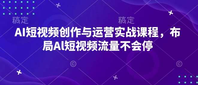 AI短视频创作与运营实战课程，布局Al短视频流量不会停-威云科技 余香的脑洞