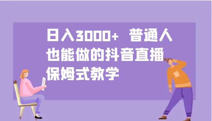 日入3000+ 普通人也能做的抖音直播 保姆式教学-威云科技 余香的脑洞