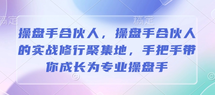 操盘手合伙人，操盘手合伙人的实战修行聚集地，手把手带你成长为专业操盘手-威云科技 余香的脑洞