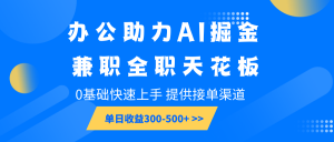 办公助力AI掘金,兼职全职天花板,0基础快速上手,单日收益300-500+-威云科技 余香的脑洞