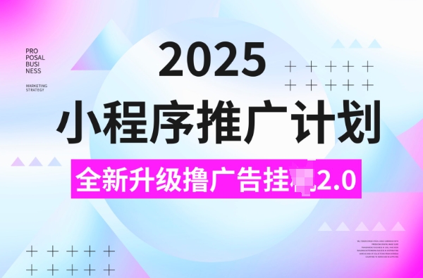 2025小程序推广计划，撸广告挂JI3.0玩法，日均5张【揭秘】-威云科技 余香的脑洞