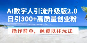 AI数字人引流升级版2.0,日引300+高质量创业粉,操作简单,颠覆以往玩法-威云科技 余香的脑洞