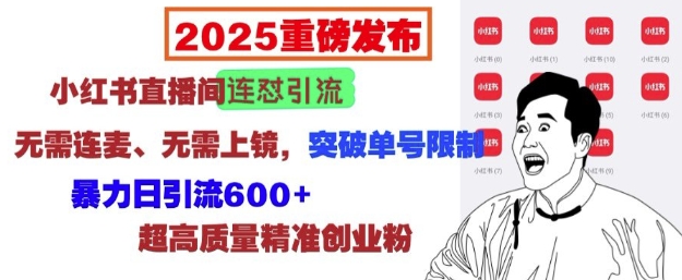 2025重磅发布：小红书直播间连怼引流，无需连麦、无需上镜，突破单号限制，暴力日引流600+-威云科技 余香的脑洞