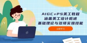 AIGC+PS美工教程：涵盖美工设计概述、基础理论与多项实操技能-威云科技 余香的脑洞