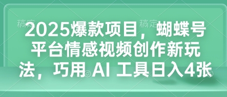 2025爆款项目，蝴蝶号平台情感视频创作新玩法，巧用 AI 工具日入4张-威云科技 余香的脑洞