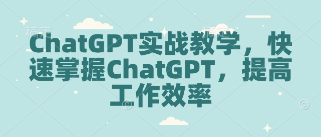 ChatGPT实战教学,快速掌握ChatGPT,提高工作效率-威云科技 余香的脑洞