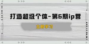 打造 超级个体-第6期ip营:商业认知,产品设计,成交演练,解决知识变现难题-威云科技 余香的脑洞